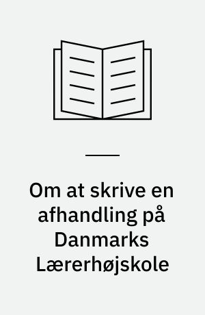 Om at skrive en afhandling på Danmarks Lærerhøjskole : hvordan disponerer man en afhandling, en artikel, et videnskabeligt skrift? : indhold, referencer, dokumentation, typiske fejl etc.