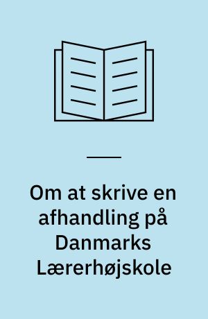 Om at skrive en afhandling på Danmarks Lærerhøjskole : hvordan disponerer man en afhandling, en artikel, et videnskabeligt skrift? : indhold, referencer, dokumentation, typiske fejl etc.