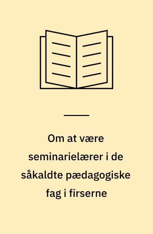 Om at være seminarielærer i de såkaldte pædagogiske fag i firserne : et folkeligt (?) foredrag ved det ordinære repræsentantskabsmøde den 25. september 1986