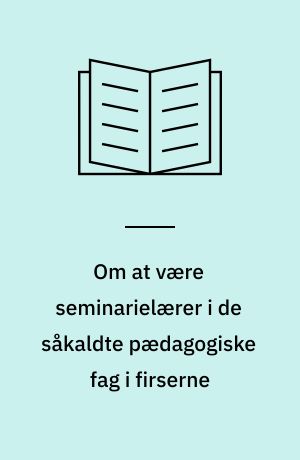 Om at være seminarielærer i de såkaldte pædagogiske fag i firserne : et folkeligt (?) foredrag ved det ordinære repræsentantskabsmøde den 25. september 1986