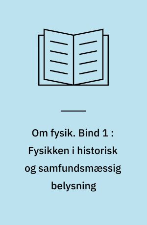 Om fysik. Bind 1 : Fysikken i historisk og samfundsmæssig belysning : en introduktionsbog