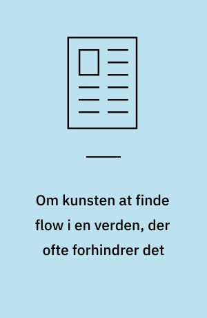 Om kunsten at finde flow i en verden, der ofte forhindrer det
