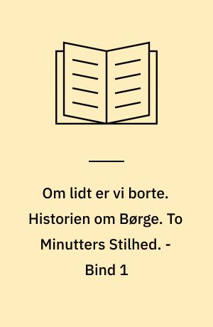 Om lidt er vi borte. Historien om Børge. To Minutters Stilhed. - Bind 1
