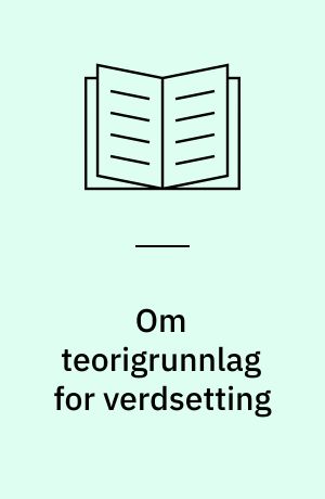 Om teorigrunnlag for verdsetting : elementer fra verditeori og verdsettingsteori, særlig med tanke på fast eiendom