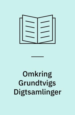 Omkring Grundtvigs digtsamlinger : studier i Grundtvigs lyriske forfatterskab 1806-16