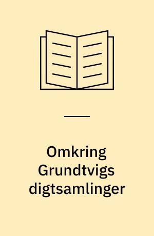 Omkring Grundtvigs digtsamlinger : studier i Grundtvigs lyriske forfatterskab 1806-16