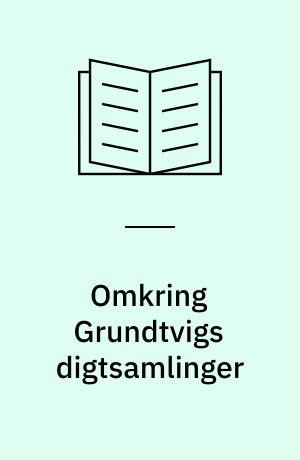 Omkring Grundtvigs digtsamlinger : studier i Grundtvigs lyriske forfatterskab 1806-16