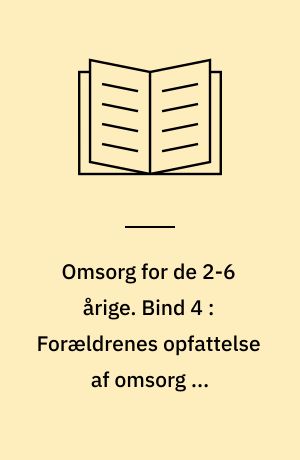 Omsorg for de 2-6 årige. Bind 4 : Forældrenes opfattelse af omsorg og opdragelse