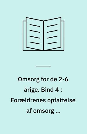 Omsorg for de 2-6 årige. Bind 4 : Forældrenes opfattelse af omsorg og opdragelse