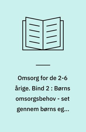 Omsorg for de 2-6 årige. Bind 2 : Børns omsorgsbehov - set gennem børns egne udtryk