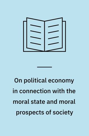 On political economy in connection with the moral state and moral prospects of society