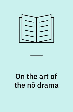 On the art of the nō drama : the major treatises of Zeami