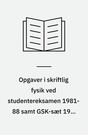 Opgaver i skriftlig fysik ved studentereksamen 1981-88 samt GSK-sæt 1981-88