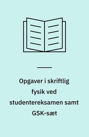 Opgaver i skriftlig fysik ved studentereksamen samt GSK-sæt