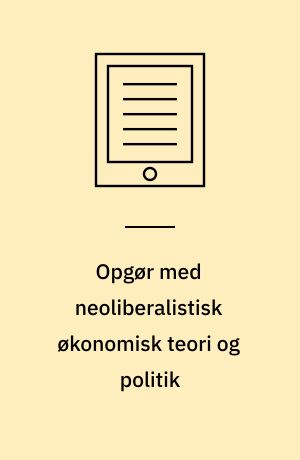 Opgør med neoliberalistisk økonomisk teori og politik : sammenfatning af kritikken af udbudsøkonomi og arbejdsudbudsreformer af dynamiske effekter og selvfinansiering af (top)skattelettelser samt af New Public Management og udlicitering