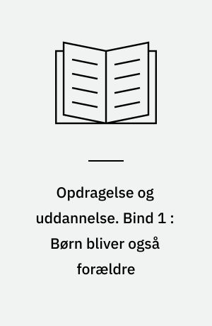 Opdragelse og uddannelse. Bind 1 : Børn bliver også forældre