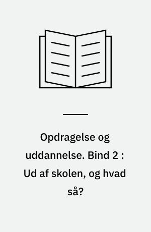 Opdragelse og uddannelse. Bind 2 : Ud af skolen, og hvad så?