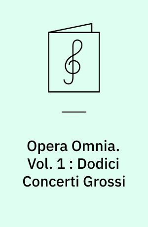 Opera Omnia. Vol. 1 : Dodici Concerti Grossi