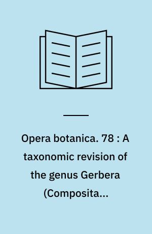 Opera botanica. 78 : A taxonomic revision of the genus Gerbera (Compositae, Mutisieae) sections Gerbera, Parva, Piloselloides (in Africa), and Lasiopus