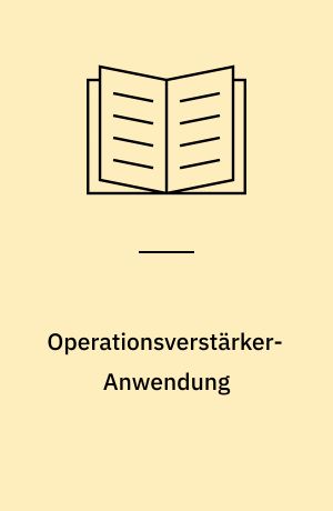 Operationsverstärker-Anwendung : ein Wegweiser zur Verwirklichung eigener Ideen mit dem "Bauelement" Operationsverstärker