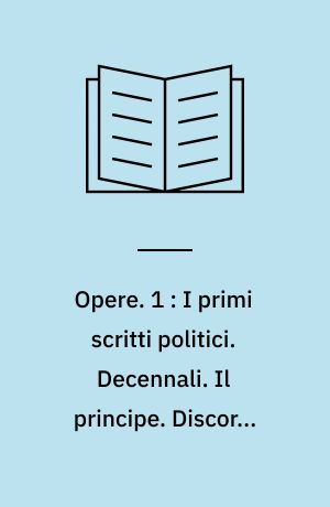 Opere : a cura di Corrado Vivanti. 1 : I primi scritti politici. Decennali. Il principe. Discorsi sopra la prima deca di Tito Livio. Dell'arte della guerra. Scritti politici "Post res perditas"