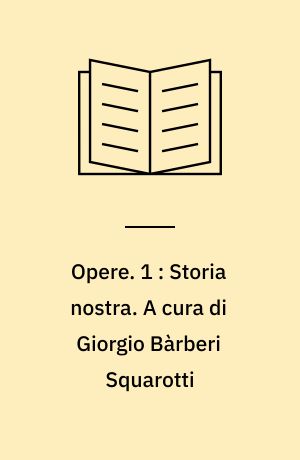 Opere. 1 : Storia nostra. A cura di Giorgio Bàrberi Squarotti