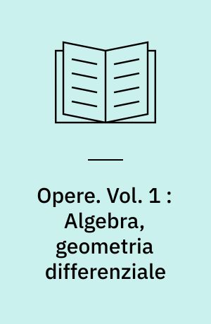 Opere : a cura dell'Unione matematica italiana e col contributo del Consiglio nazionale delle ricerche. Vol. 1 : Algebra, geometria differenziale