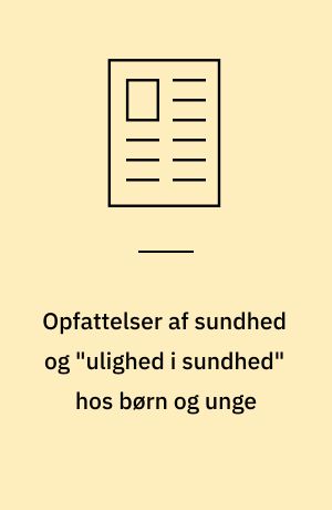Opfattelser af sundhed og "ulighed i sundhed" hos børn og unge