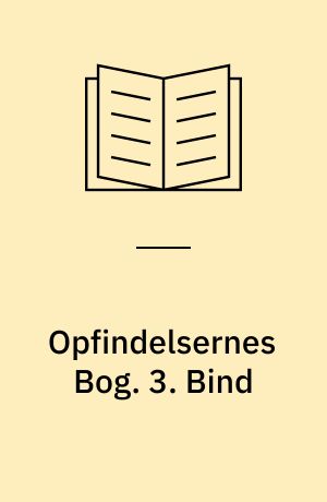 Opfindelsernes Bog : en Oversigt over Menneskets kulturhistoriske Udvikling og Fremskridt paa Videnskabens, Kunstens, Industriens og Handelens Omraader fra tidligste Tid til vore Dage. 3. Bind