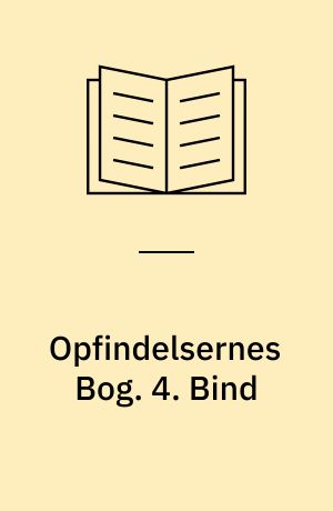 Opfindelsernes Bog : en Oversigt over Menneskets kulturhistoriske Udvikling og Fremskridt paa Videnskabens, Kunstens, Industriens og Handelens Omraader fra tidligste Tid til vore Dage. 4. Bind