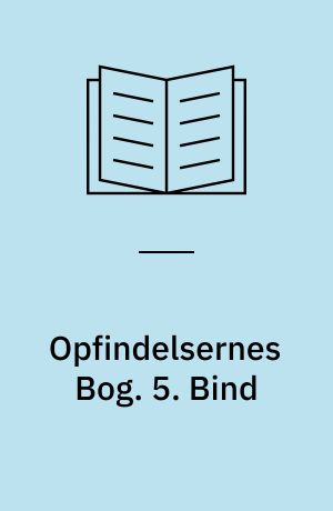 Opfindelsernes Bog : en Oversigt over Menneskets kulturhistoriske Udvikling og Fremskridt paa Videnskabens, Kunstens, Industriens og Handelens Omraader fra tidligste Tid til vore Dage. 5. Bind