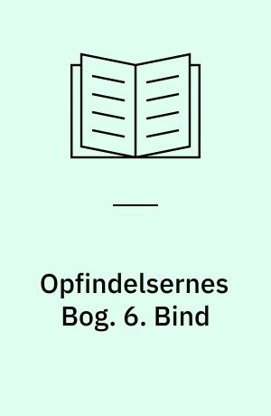 Opfindelsernes Bog : en Oversigt over Menneskets kulturhistoriske Udvikling og Fremskridt paa Videnskabens, Kunstens, Industriens og Handelens Omraader fra tidligste Tid til vore Dage. 6. Bind