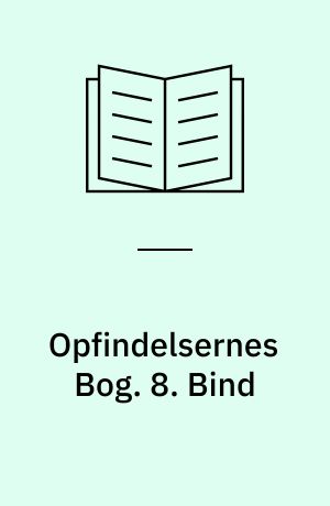 Opfindelsernes Bog : en Oversigt over Menneskets kulturhistoriske Udvikling og Fremskridt paa Videnskabens, Kunstens, Industriens og Handelens Omraader fra tidligste Tid til vore Dage. 8. Bind