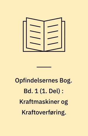 Opfindelsernes Bog. Bd. 1 (1. Del) : Kraftmaskiner og Kraftoverføring.