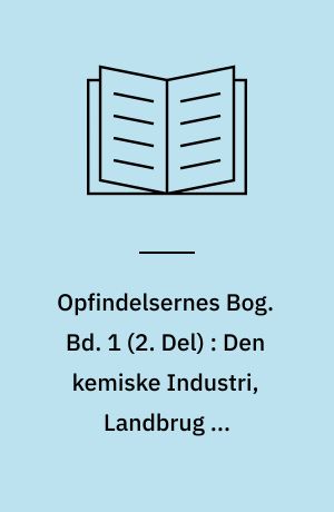 Opfindelsernes Bog. Bd. 1 (2. Del) : Den kemiske Industri, Landbrug og Bjærgværksdrift