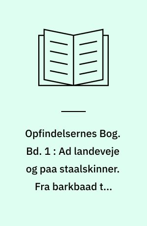 Opfindelsernes Bog. Bd. 1 : Ad landeveje og paa staalskinner. Fra barkbaad til oceandamper. Gennem luft, hav og jord