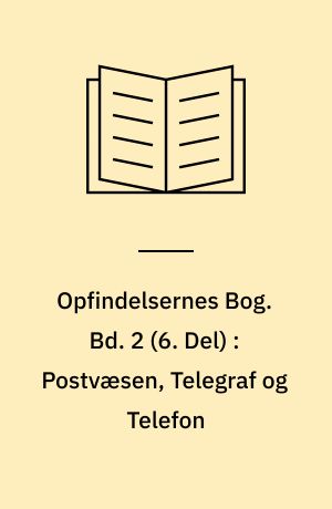 Opfindelsernes Bog. Bd. 2 (6. Del) : Postvæsen, Telegraf og Telefon