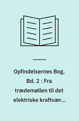 Opfindelsernes Bog. Bd. 2 : Fra trædemøllen til det elektriske kraftværk. Jordens skatte. Landbruget og vor føde