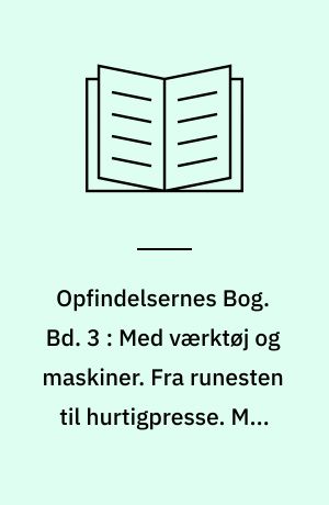 Opfindelsernes Bog. Bd. 3 : Med værktøj og maskiner. Fra runesten til hurtigpresse. Med kikkert og kamera