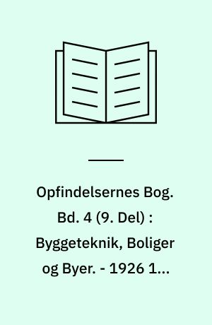 Opfindelsernes Bog. Bd. 4 (9. Del) : Byggeteknik, Boliger og Byer. - 1926 10. Del: Vaaben og Beskyttelsesmidler, alfabetisk Register m.m.