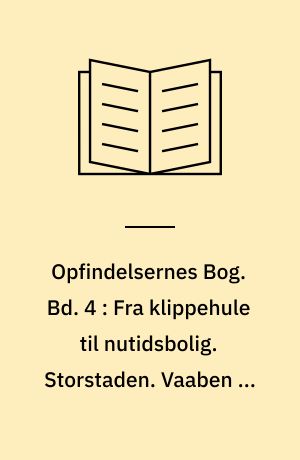 Opfindelsernes Bog. Bd. 4 : Fra klippehule til nutidsbolig. Storstaden. Vaaben og værn. Alfabetisk register m.m.