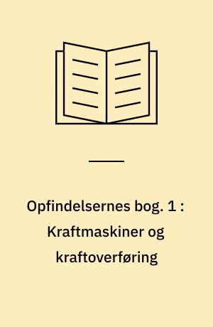 Opfindelsernes bog : under medvirkning af mange fagmænd. 1 : Kraftmaskiner og kraftoverføring