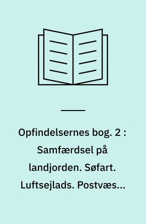 Opfindelsernes bog : under medvirkning af mange fagmænd. 2 : Samfærdsel på landjorden. Søfart. Luftsejlads. Postvæsen, telegraf og telefon