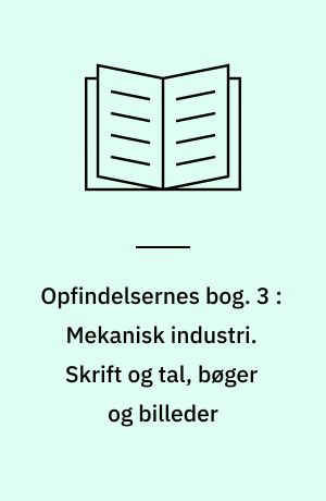 Opfindelsernes bog : under medvirkning af mange fagmænd. 3 : Mekanisk industri. Skrift og tal, bøger og billeder