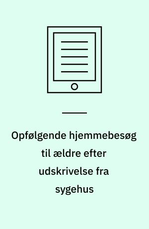 Opfølgende hjemmebesøg til ældre efter udskrivelse fra sygehus : en medicinsk teknologivurdering