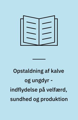 Opstaldning af kalve og ungdyr - indflydelse på velfærd, sundhed og produktion Bilag til temamøde onsdag den 15. januar på Forskningscenter Foulum