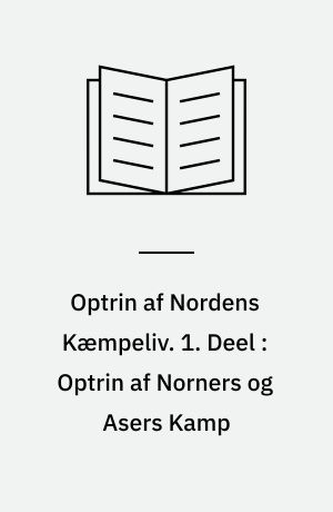 Optrin af Nordens Kæmpeliv. 1. Deel : Optrin af Norners og Asers Kamp