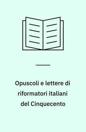 Opuscoli e lettere di riformatori italiani del Cinquecento