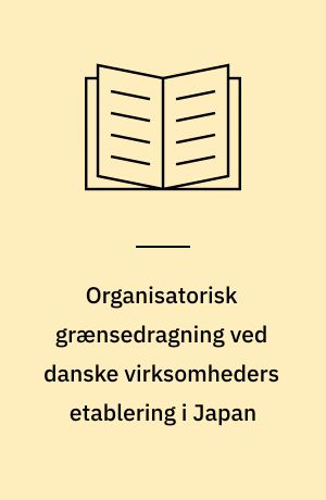 Organisatorisk grænsedragning ved danske virksomheders etablering i Japan : er transaktionsomkostningsteorien universel?