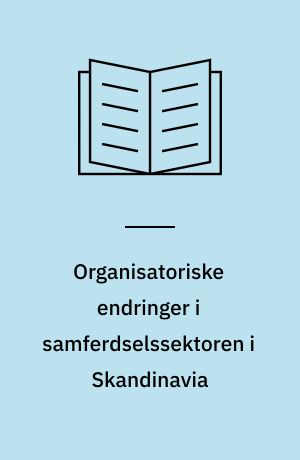 Organisatoriske endringer i samferdselssektoren i Skandinavia : privatisering, anbud og omlegging av jernbanepolitikken